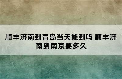 顺丰济南到青岛当天能到吗 顺丰济南到南京要多久